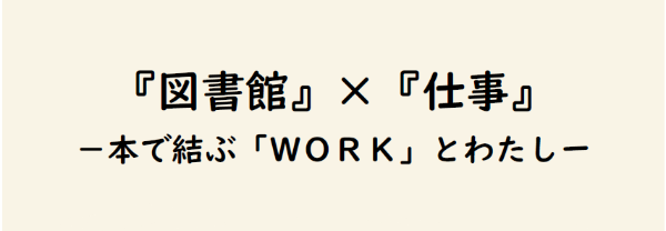 『図書館』×『仕事』ー本で結ぶ「WORK」とわたしー